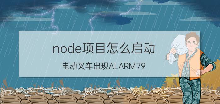 node项目怎么启动 电动叉车出现ALARM79 ON NODE5？